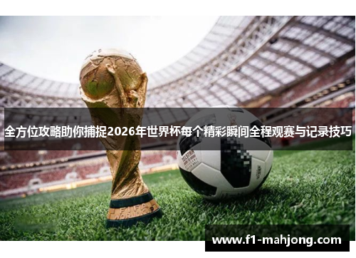 全方位攻略助你捕捉2026年世界杯每个精彩瞬间全程观赛与记录技巧 全方位攻略助你捕捉2026年世界杯每个精彩瞬间全程观赛与记录技巧