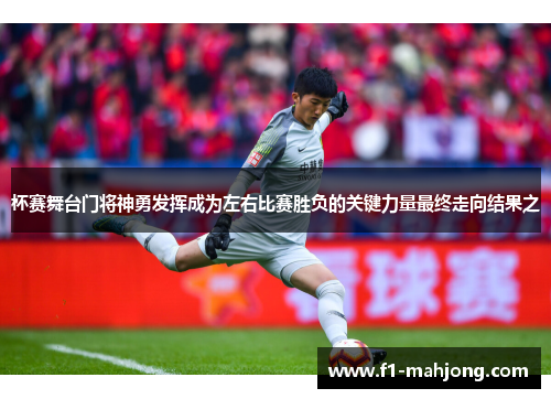 杯赛舞台门将神勇发挥成为左右比赛胜负的关键力量最终走向结果之