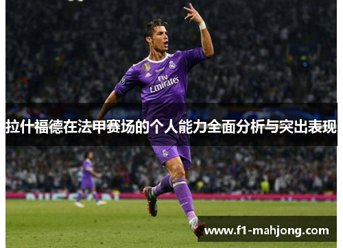 拉什福德在法甲赛场的个人能力全面分析与突出表现