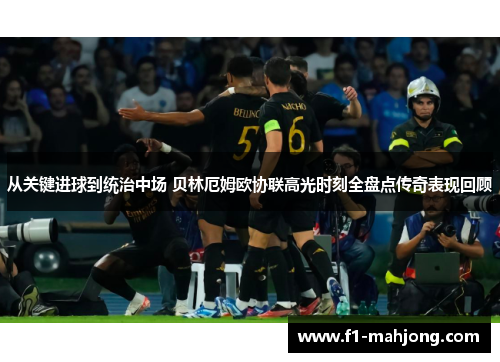 从关键进球到统治中场 贝林厄姆欧协联高光时刻全盘点传奇表现回顾
