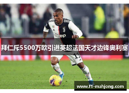 拜仁斥5500万欧引进英超法国天才边锋奥利塞