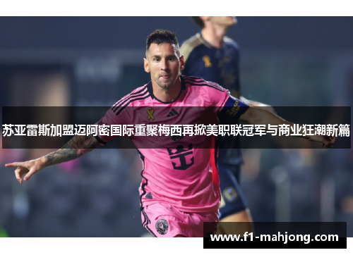 苏亚雷斯加盟迈阿密国际重聚梅西再掀美职联冠军与商业狂潮新篇