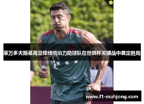 莱万多夫斯基再显锋线统治力助球队在世俱杯关键战中奠定胜局