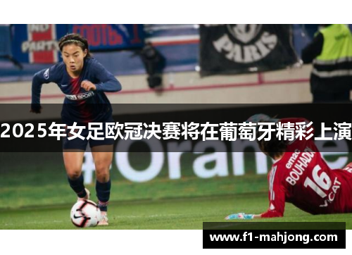 2025年女足欧冠决赛将在葡萄牙精彩上演 2025年女足欧冠决赛将在葡萄牙精彩上演